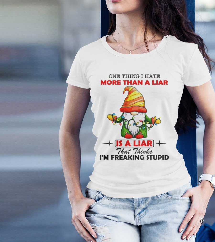 Gnome One Thing I Hate More Than A Liar Is A Liar That Thinks I'm Freaking Stupid T-Shirt