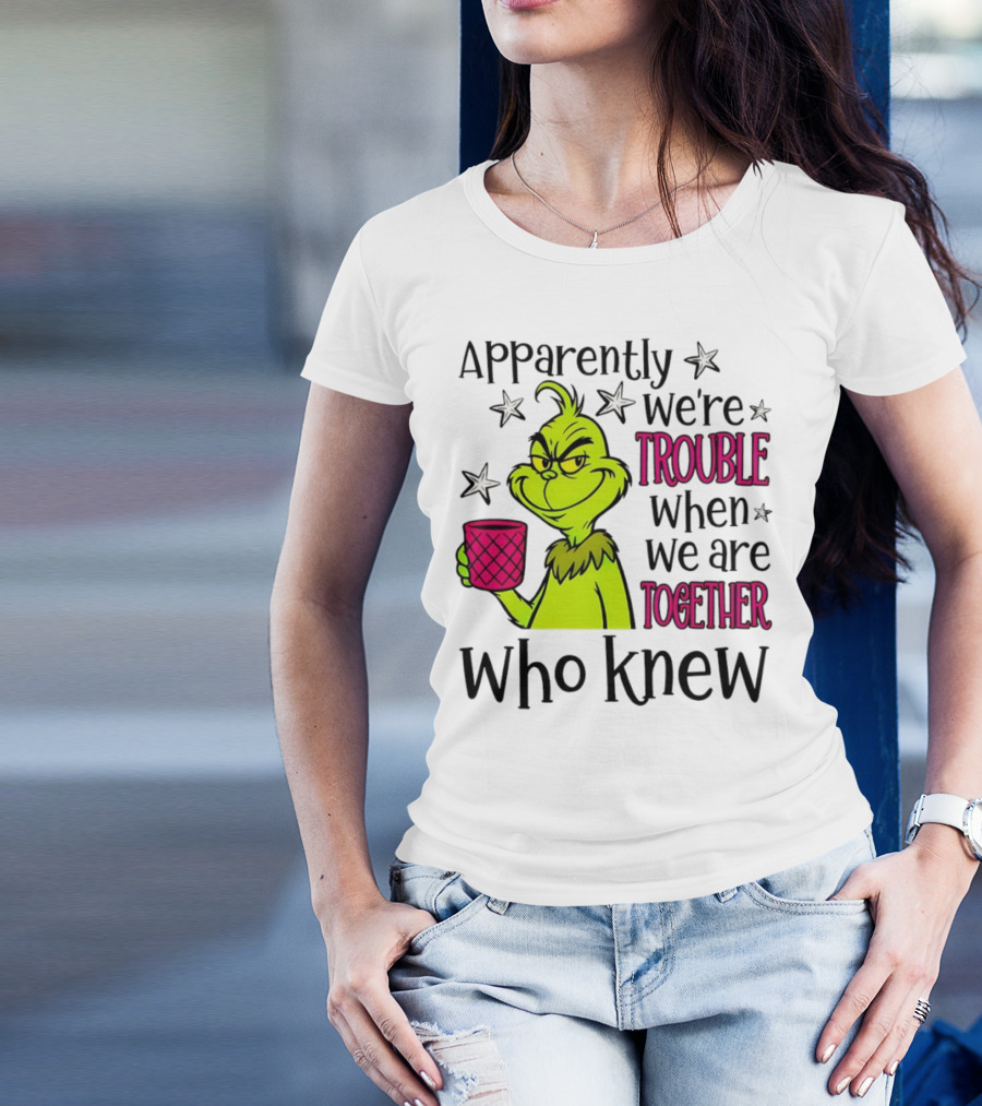 Grinch Apparently We're Trouble When We Are Together Who Knew Christmas T-Shirt