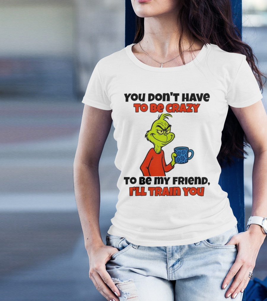 Grinch You Don’t Have To Be Crazy I'll Train You Christmas T-Shirt
