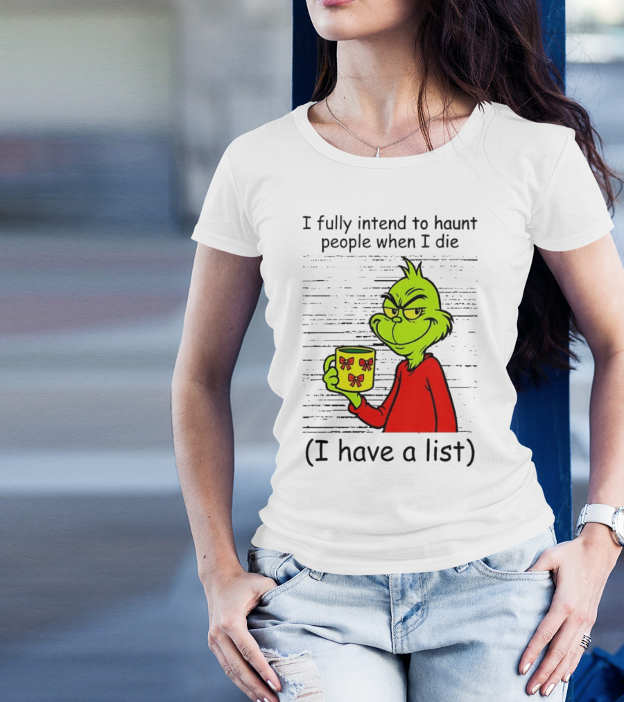 Grinch I Fully Intend To Haunt People When I Die I Have A List Christmas T-Shirt