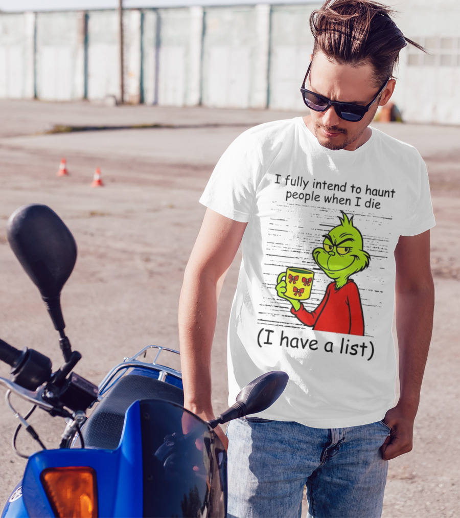 Grinch I Fully Intend To Haunt People When I Die I Have A List Christmas T-Shirt