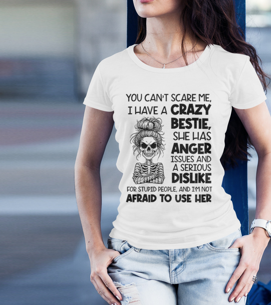You Can’t Scare Me Crazy Bestie Anger Issues Serious Dislike Skeleton Girl T-Shirt