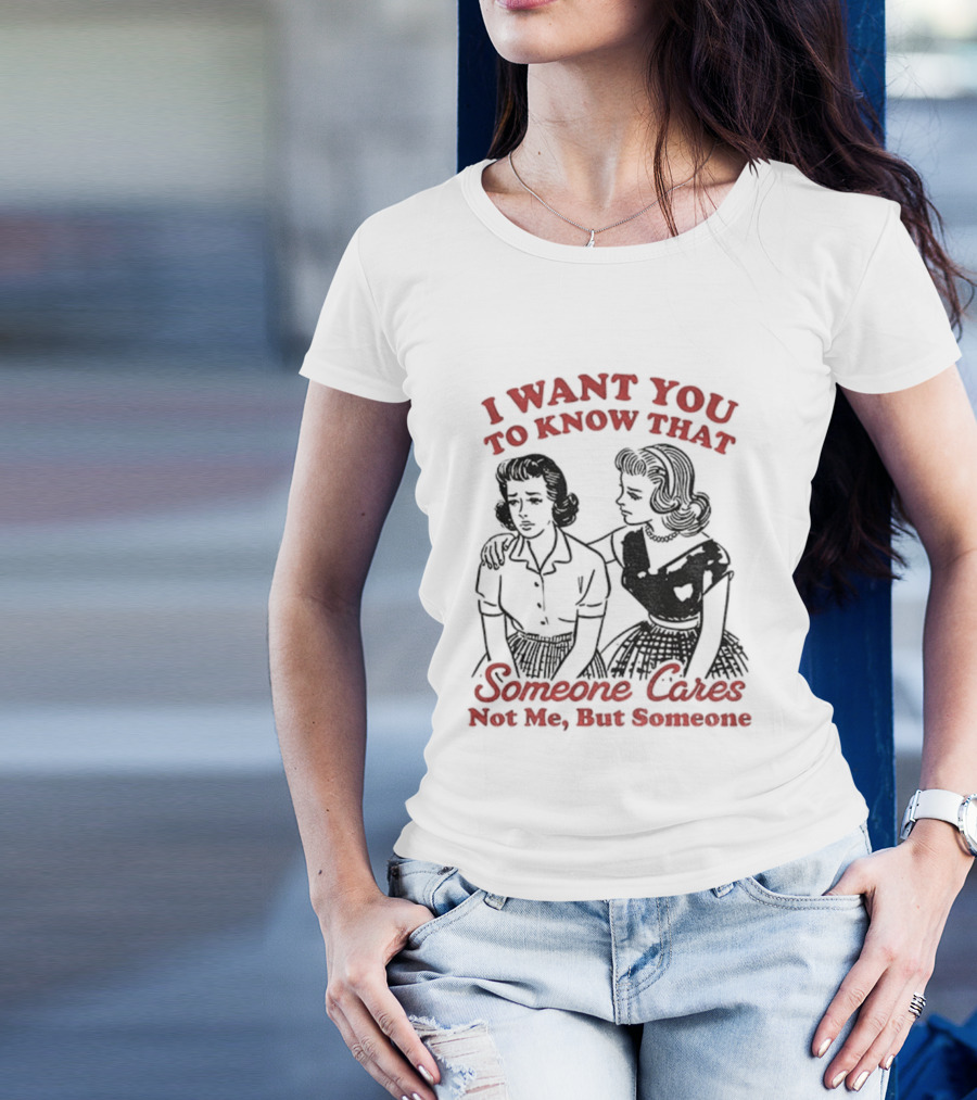 Retro Sassy Girl I Want You To Know That Someone Cares Not Me But Someone T-Shirt