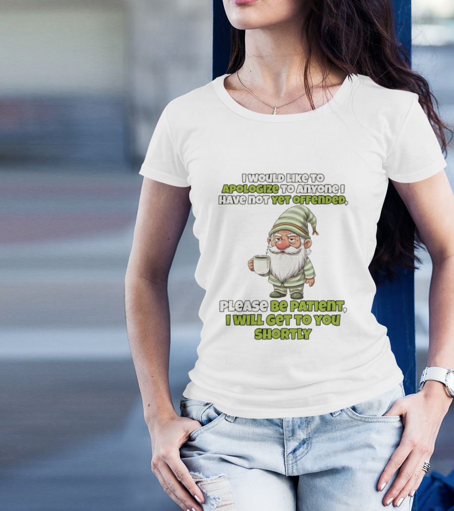 Gnome I Would Like To Apologize To Anyone I Have Not Yet Offended Please Be Patient I Will Get To You Shortly T-Shirt