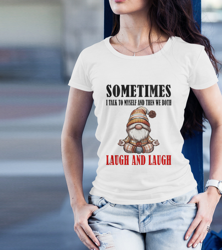 Gnome Sometimes I Talk To Myself And Then We Both Laugh And Laugh T-Shirt