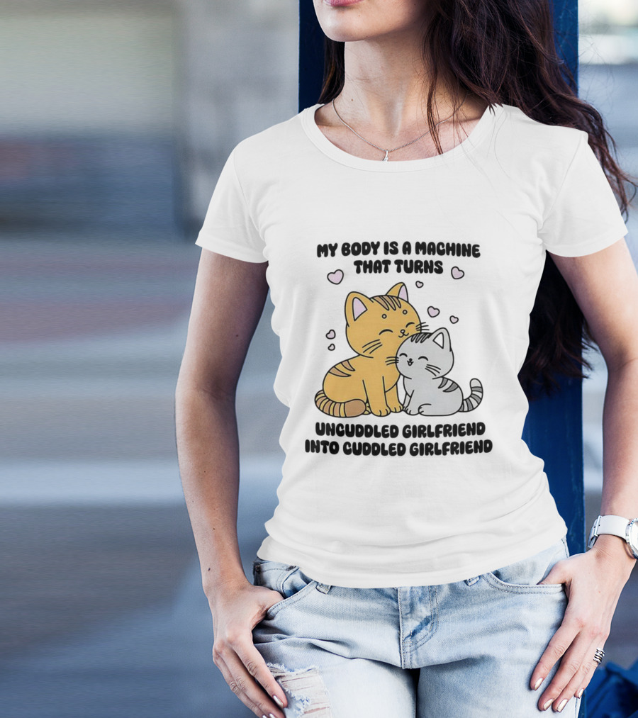 My Body Is A Machine That Turns Uncuddled Girlfriend Into Cuddled Girlfriend Cute Cat Hearts T-Shirt