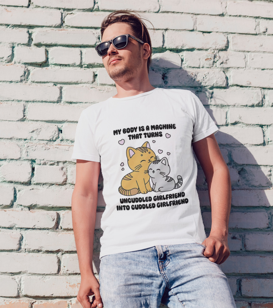 My Body Is A Machine That Turns Uncuddled Girlfriend Into Cuddled Girlfriend Cute Cat Hearts T-Shirt