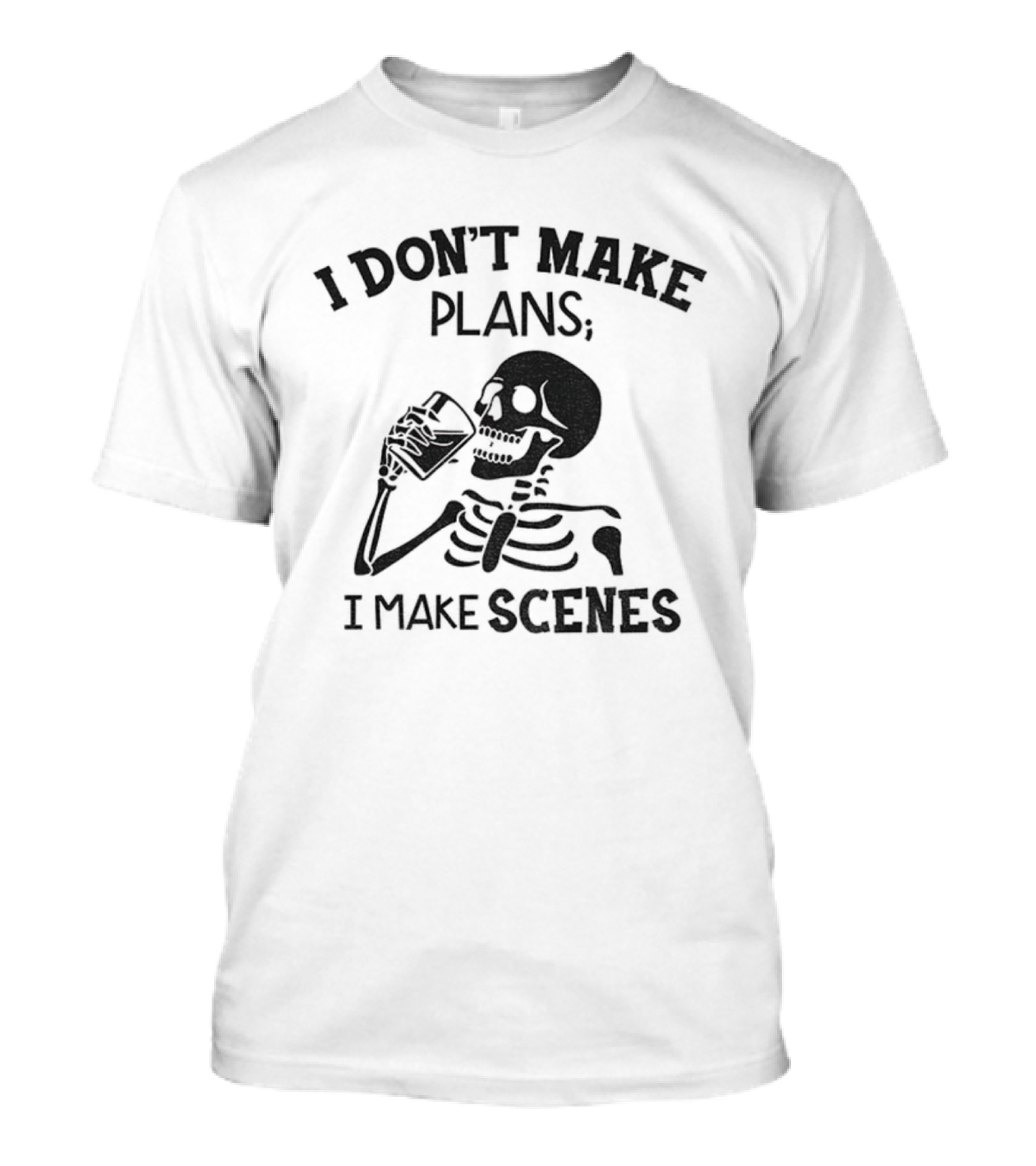 Skeleton Drinking I Don’t Make Plans I Make Scenes T-Shirt