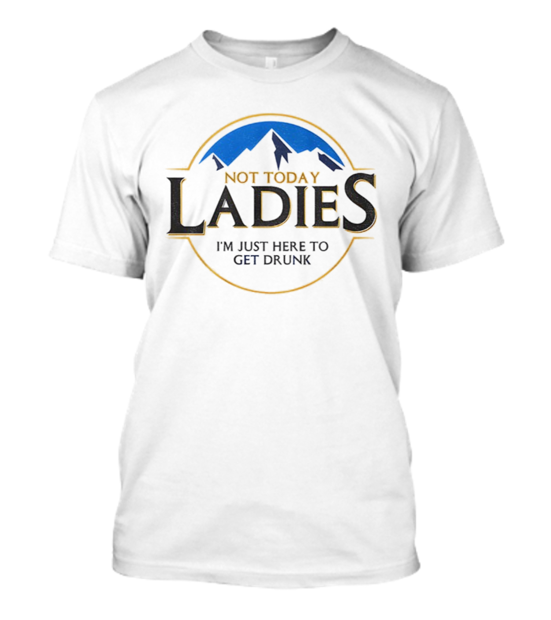 Not Today Ladies I'm Just Here To Get Drunk Mountain Circle Emblem T-Shirt