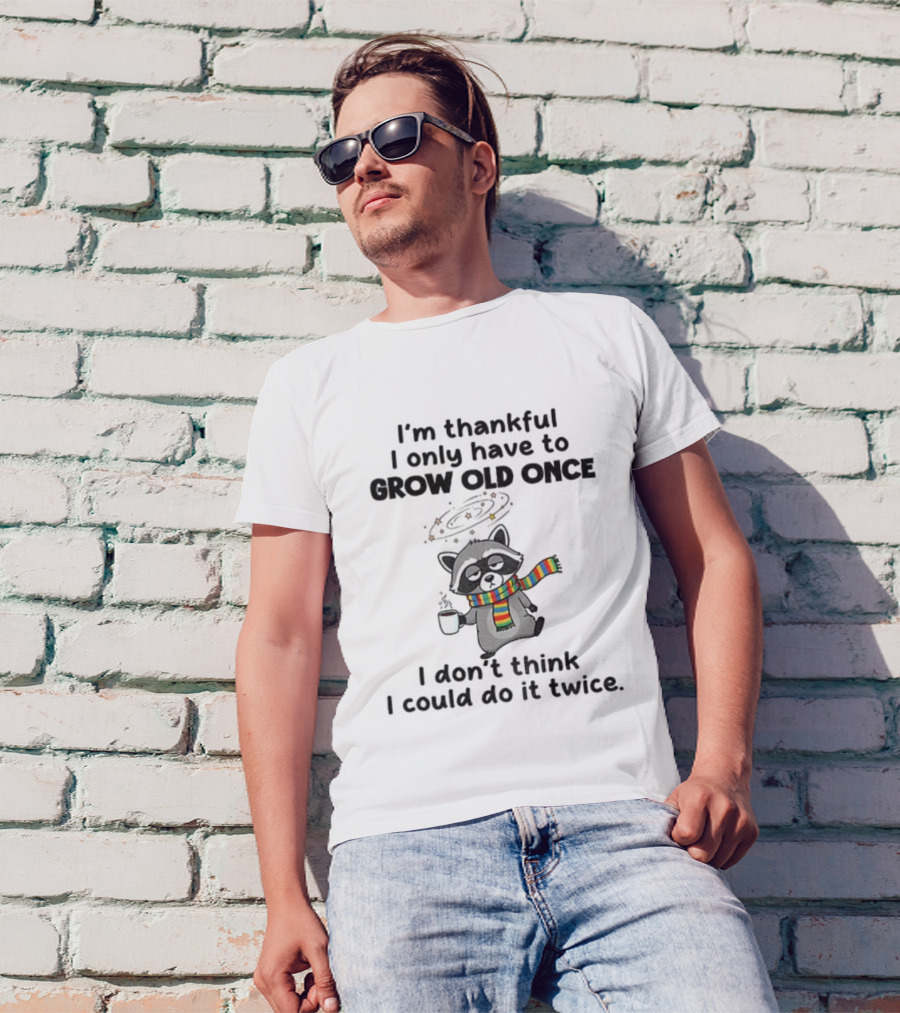 Raccoon I’m Thankful I Only Have To Grow Old Once I Don’t Think I Could Do It Twice T-Shirt