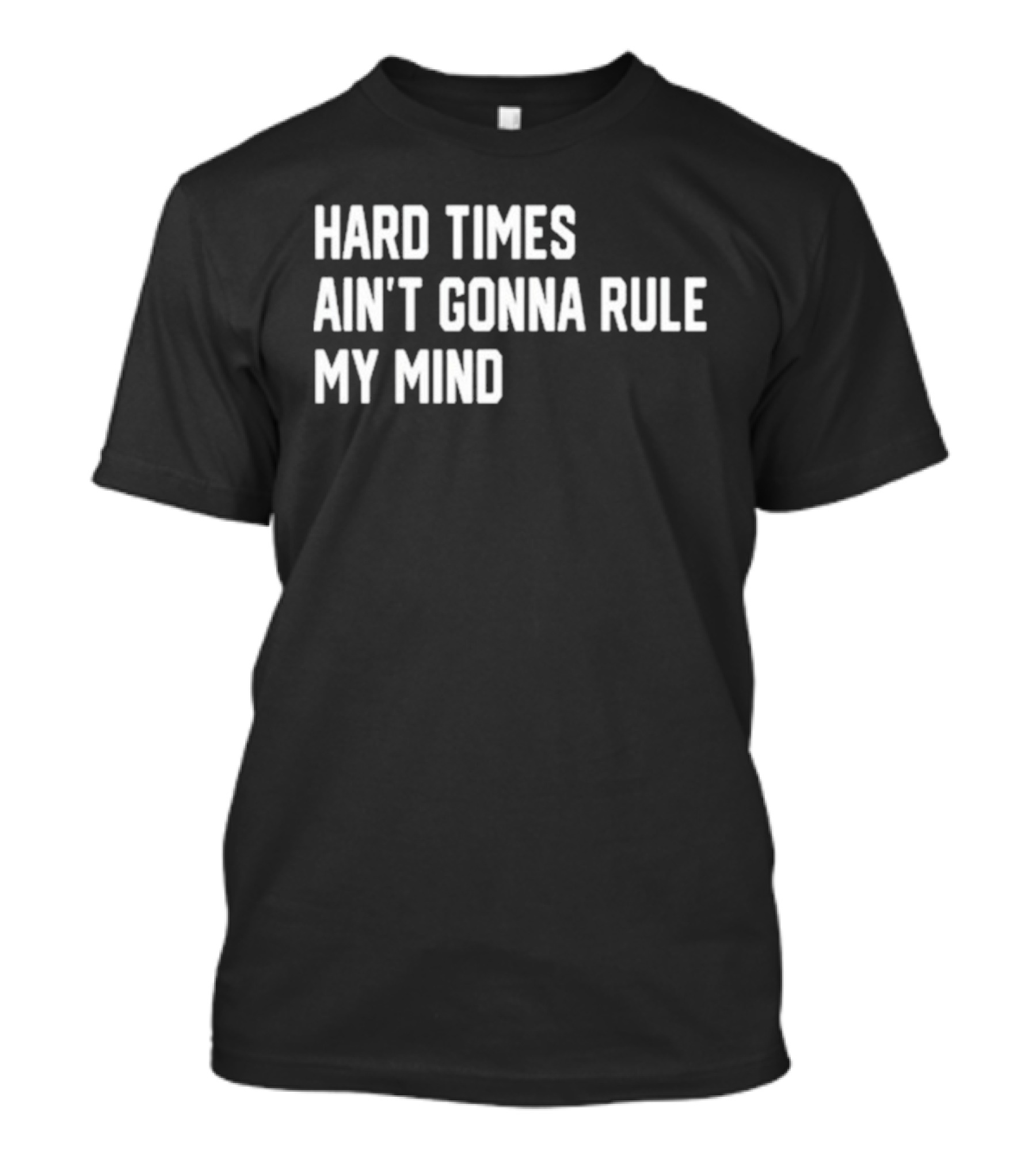 Hard Times Ain’t Gonna Rule My Mind Resilient Motivation Quote T-Shirt