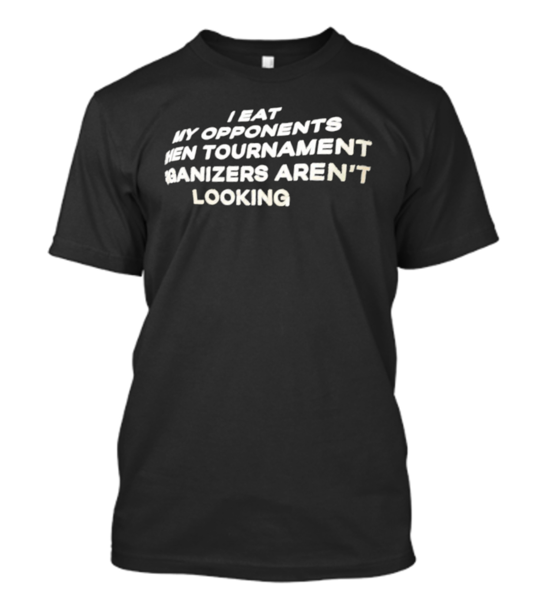 I Eat My Opponents When Tournament Organizers Aren’t Looking T-Shirt