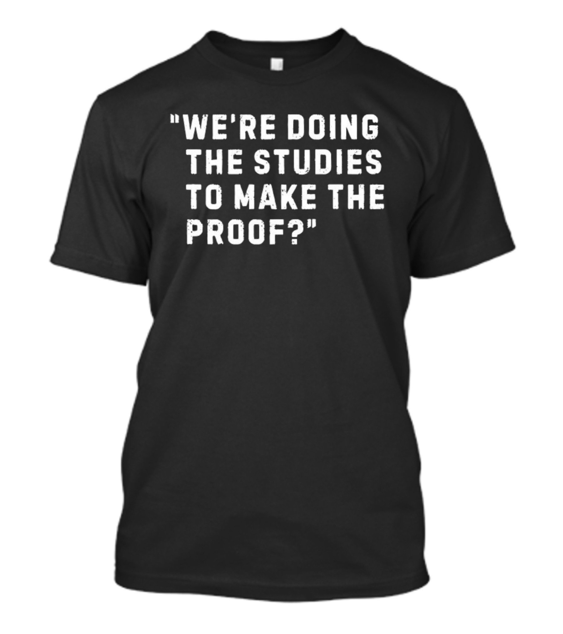 We're Doing The Studies To Make The Proof T-Shirt