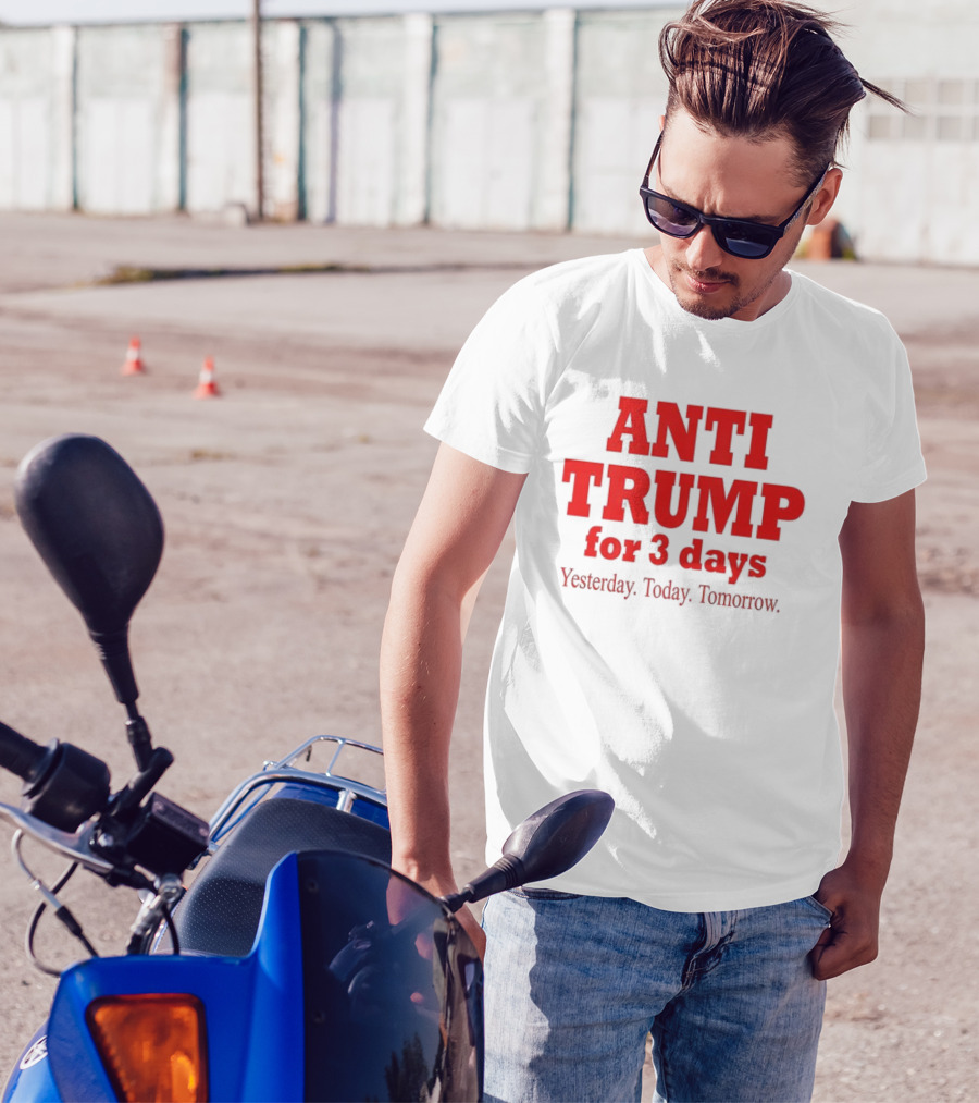 ANTI TRUMP For 3 Days Yesterday Today Tomorrow T-Shirt