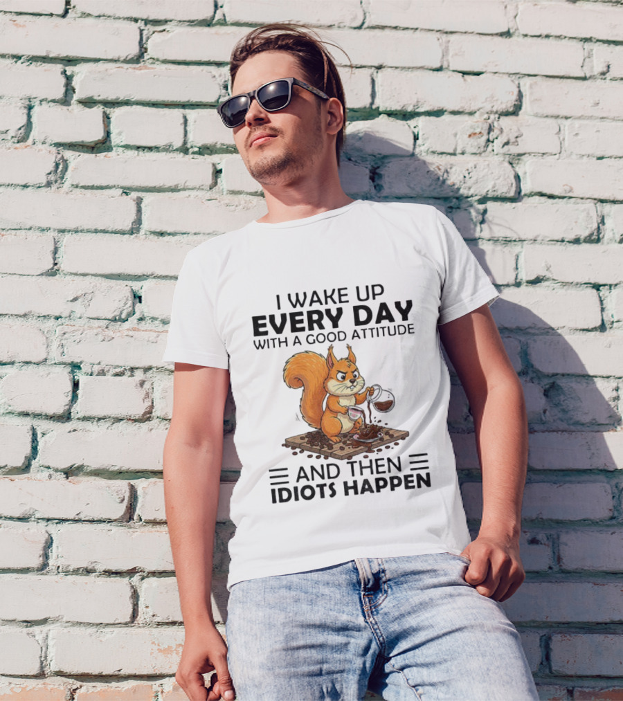 I Wake Up Every Day With A Good Attitude And Then Idiots Happen Squirrel Coffee Spill T-Shirt