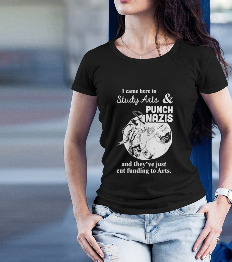 I Came Here To Study Arts And Punch Nazis They’ve Just Cut Funding T-Shirt