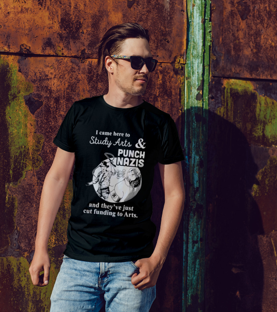 I Came Here To Study Arts And Punch Nazis They’ve Just Cut Funding T-Shirt