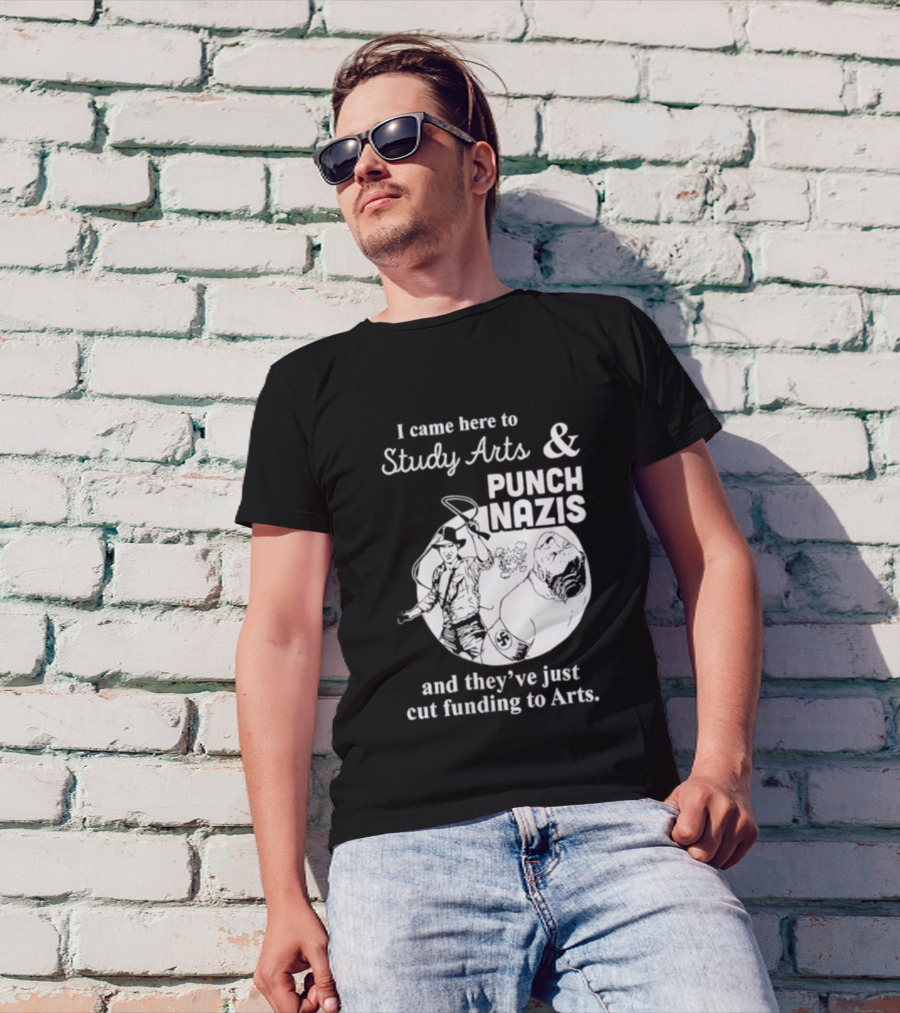 I Came Here To Study Arts And Punch Nazis They’ve Just Cut Funding T-Shirt