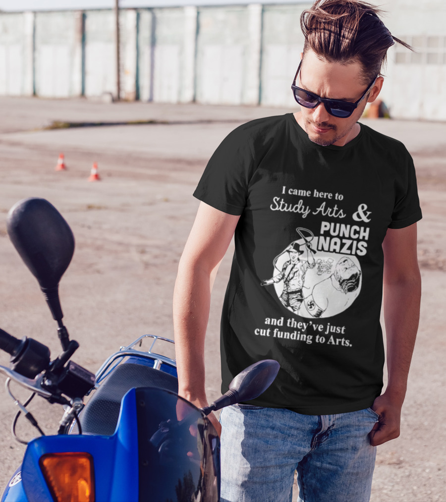 I Came Here To Study Arts And Punch Nazis They’ve Just Cut Funding T-Shirt