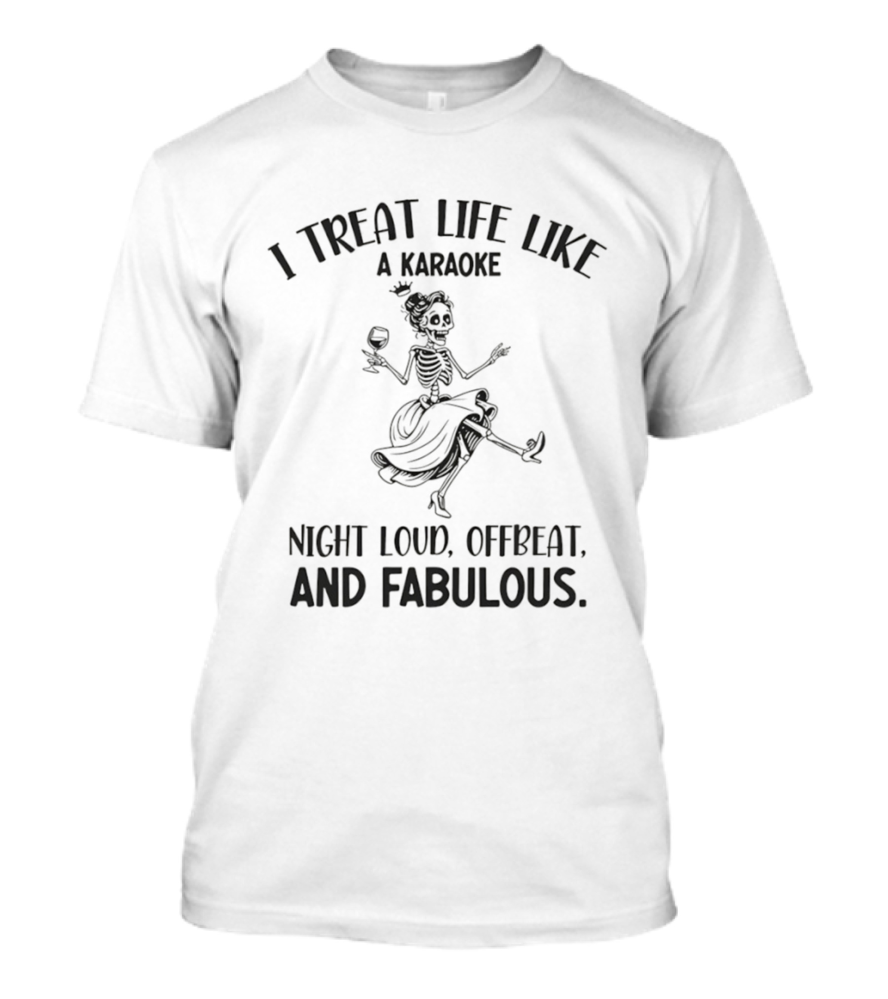 Skeleton Dancing I Treat Life Like A Karaoke Night Loud Offbeat And Fabulous T-Shirt