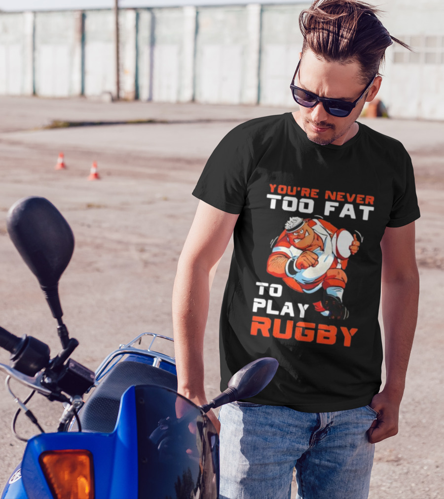 You’re Never Too Fat To Play Rugby Funny Dad Humor T-Shirt