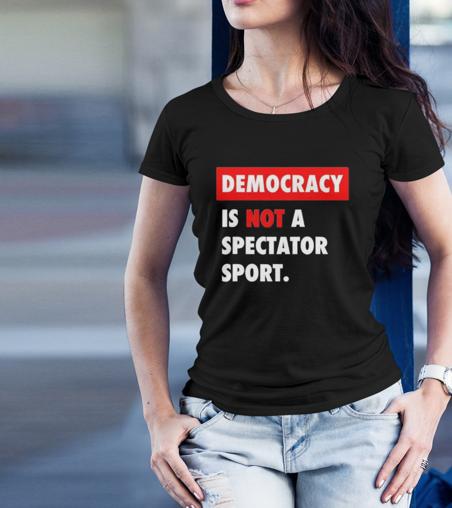 Democracy Is Not A Spectator Sport Bold Empowering Political Statement T-Shirt
