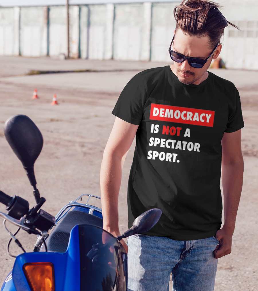 Democracy Is Not A Spectator Sport Bold Empowering Political Statement T-Shirt