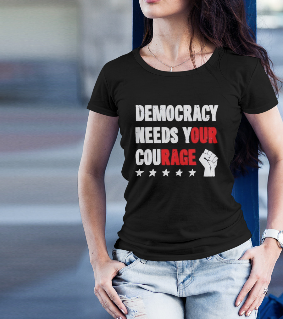 Democracy Needs Your Courage Fist Raised Power And Stars T-Shirt