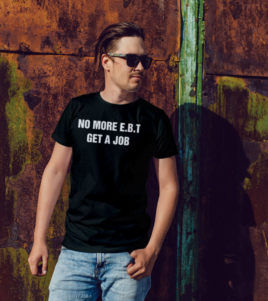 No More EBT Get A Job Bold Statement T-Shirt
