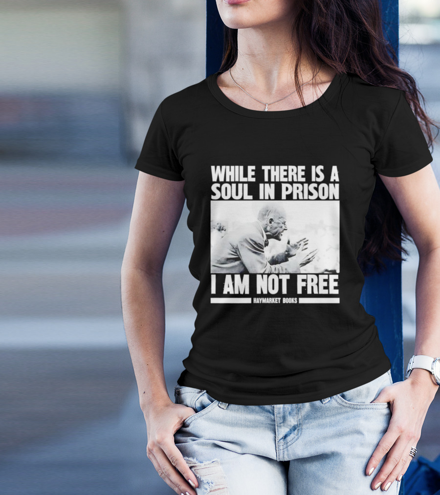 While There Is A Soul In Prison I Am Not Free Haymarket Books Political Activism Statement T-Shirt