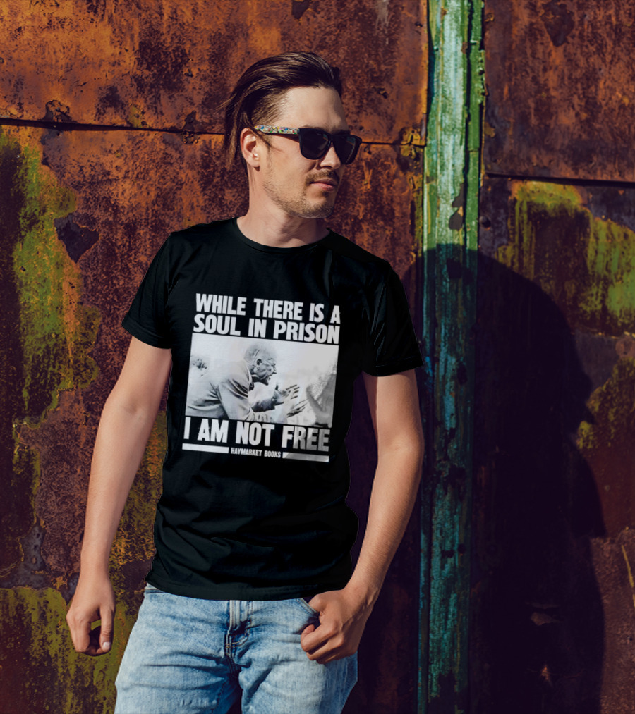 While There Is A Soul In Prison I Am Not Free Haymarket Books Political Activism Statement T-Shirt