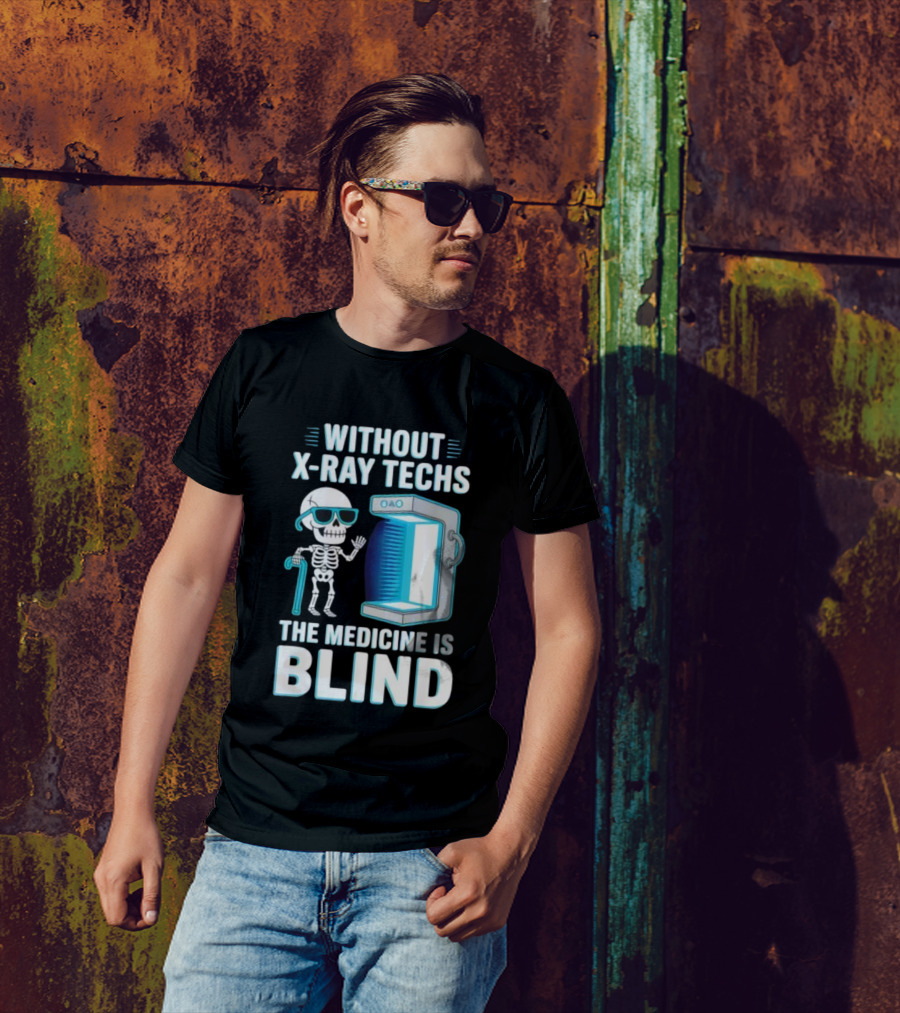 Without X-Ray Techs The Medicine Is Blind Skeleton Humor Radiology T-Shirt