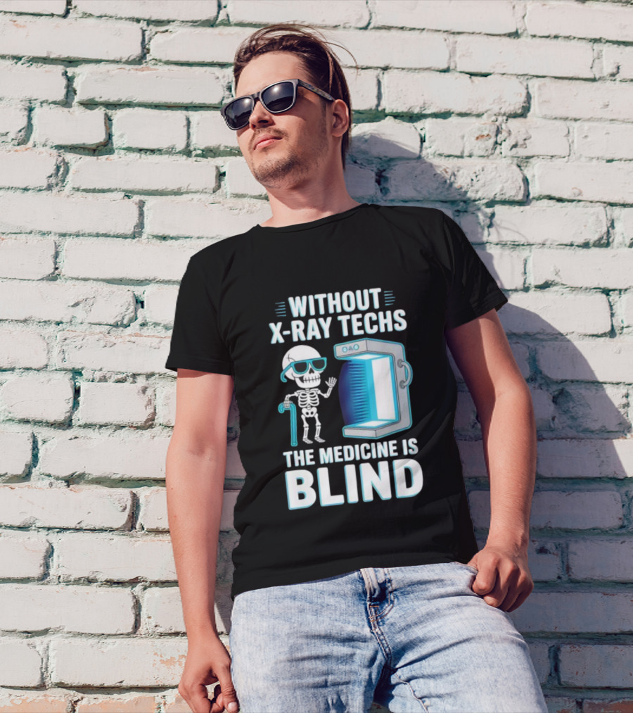 Without X-Ray Techs The Medicine Is Blind Skeleton Humor Radiology T-Shirt