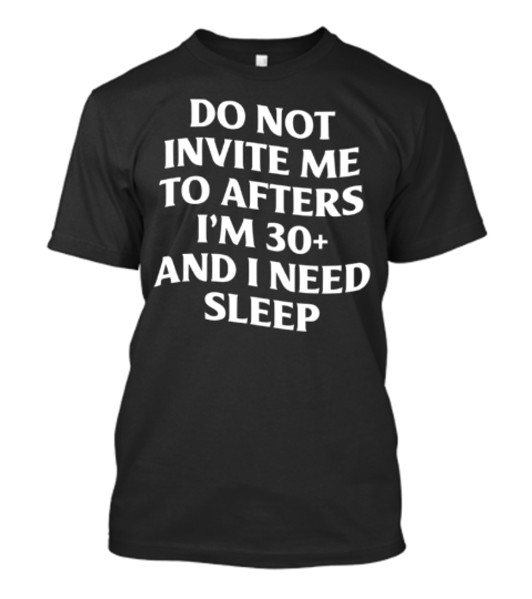 Do Not Invite Me To Afters I'm 30 Plus And I Need Sleep T-Shirt