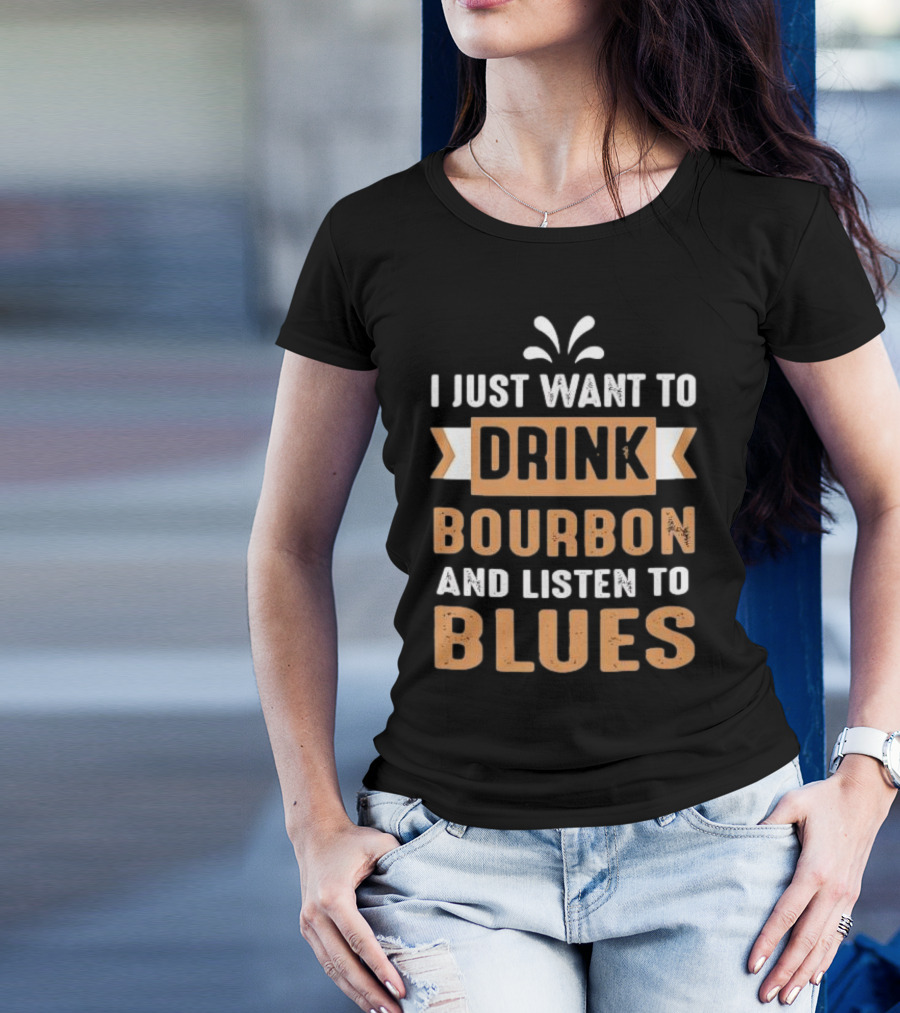 I Just Want To Drink Bourbon And Listen To Blues T-Shirt