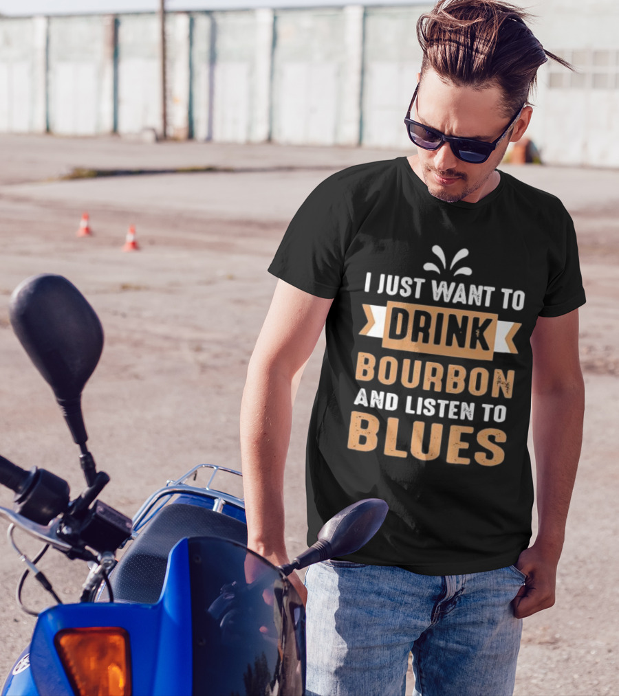 I Just Want To Drink Bourbon And Listen To Blues T-Shirt