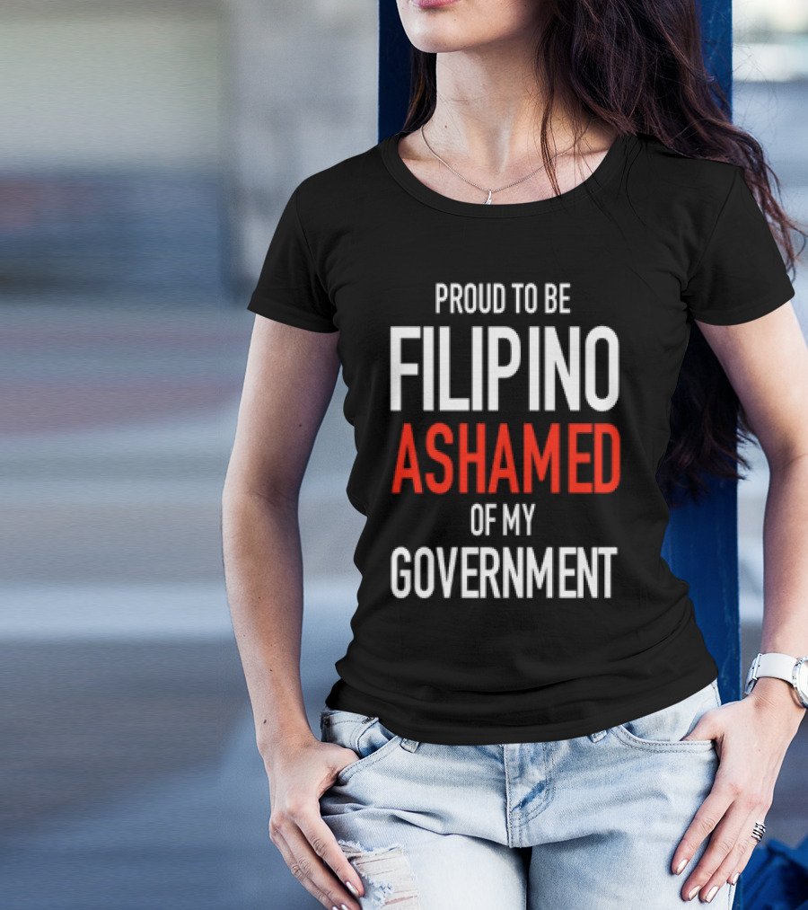 Proud To Be Filipino Ashamed Of My Government T-Shirt