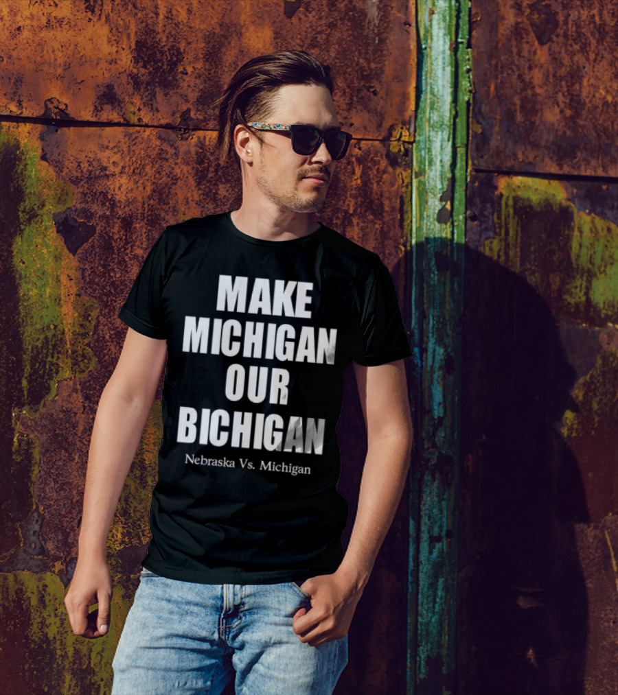 Nebraska Vs Michigan Make Michigan Our Bichigan T-Shirt