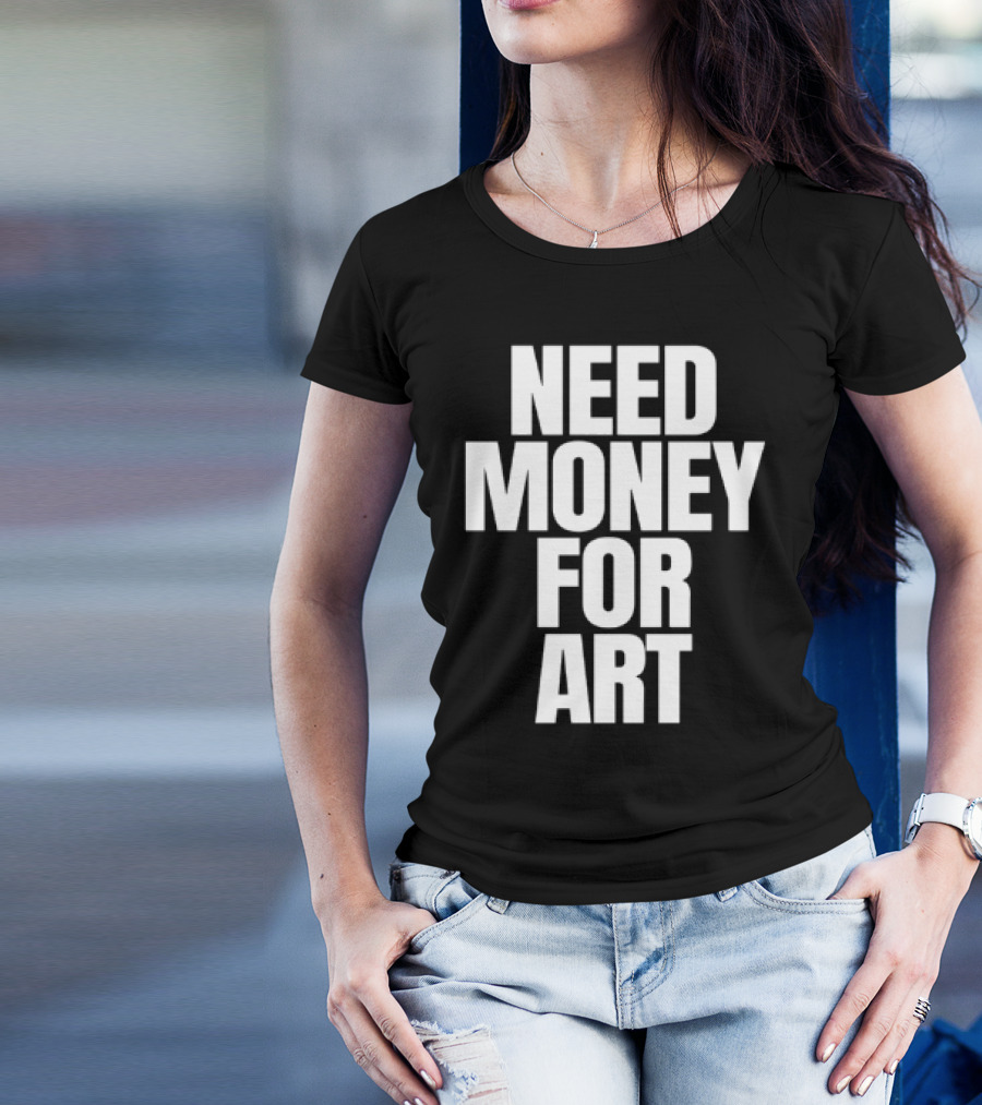 Need Money For Art T-Shirt