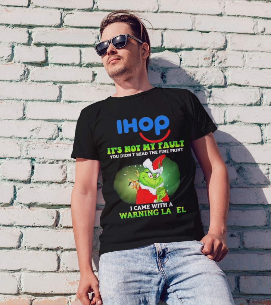 IHOP Grinch It's Not My Fault You Didn't Read The Fine Print I Came With A Warning Label T-Shirt