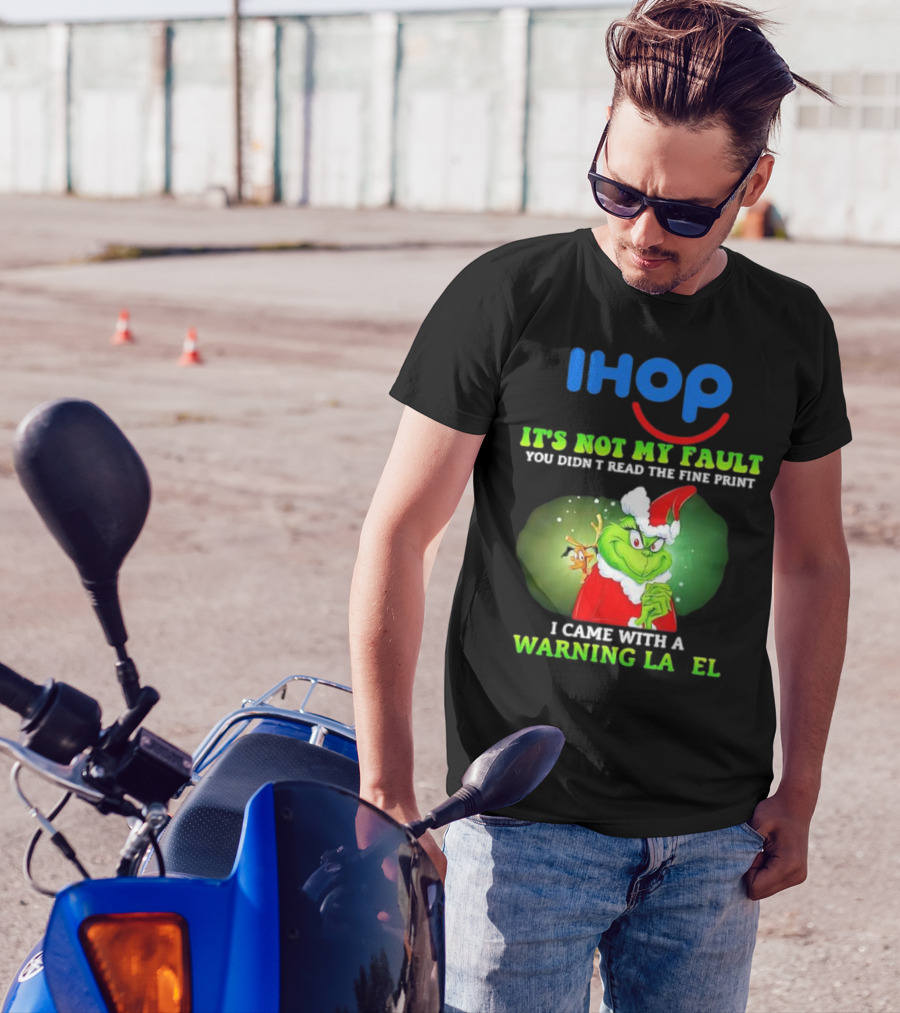 IHOP Grinch It's Not My Fault You Didn't Read The Fine Print I Came With A Warning Label T-Shirt