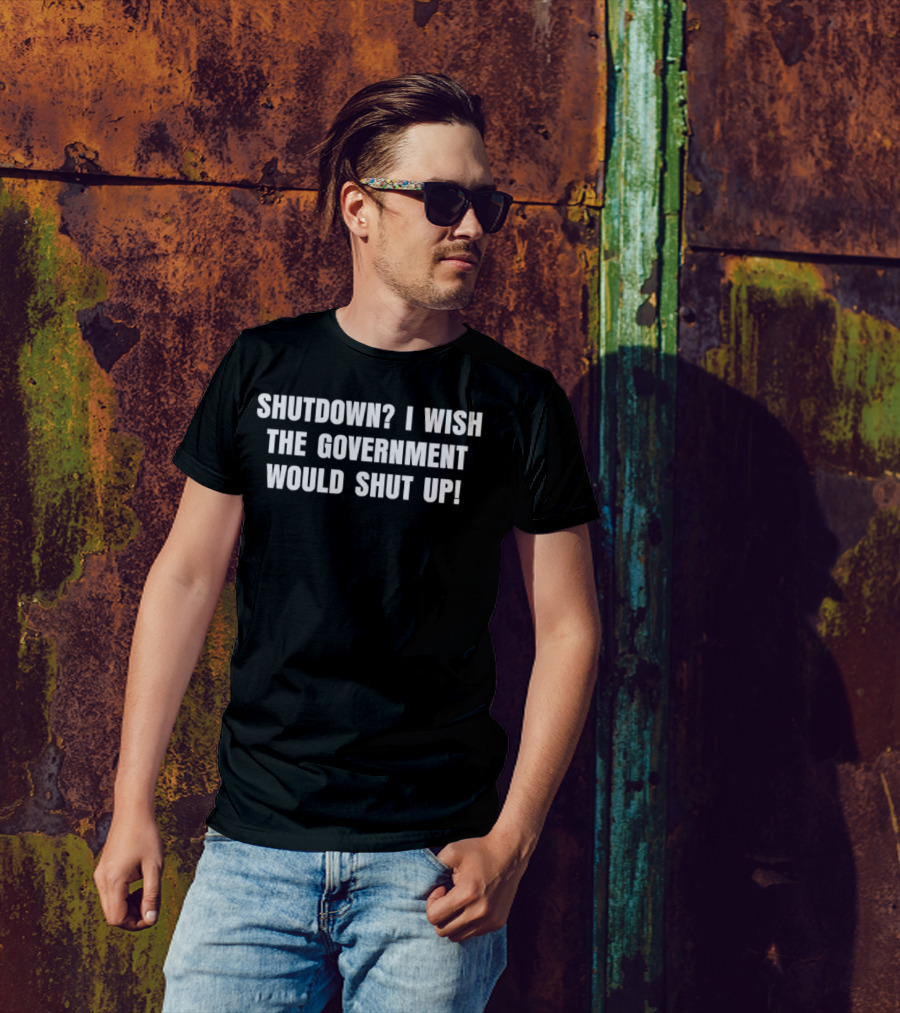 Shutdown I Wish The Government Would Shut Up T-Shirt