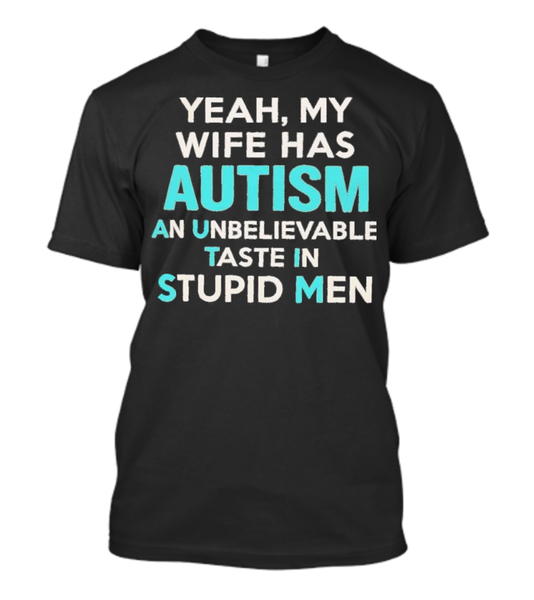 Yeah My Wife Has Autism Unbelievable Taste In Stupid Men T-Shirt