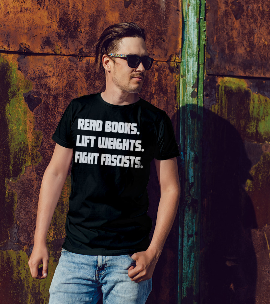 READ BOOKS LIFT WEIGHTS FIGHT FASCISTS T-Shirt