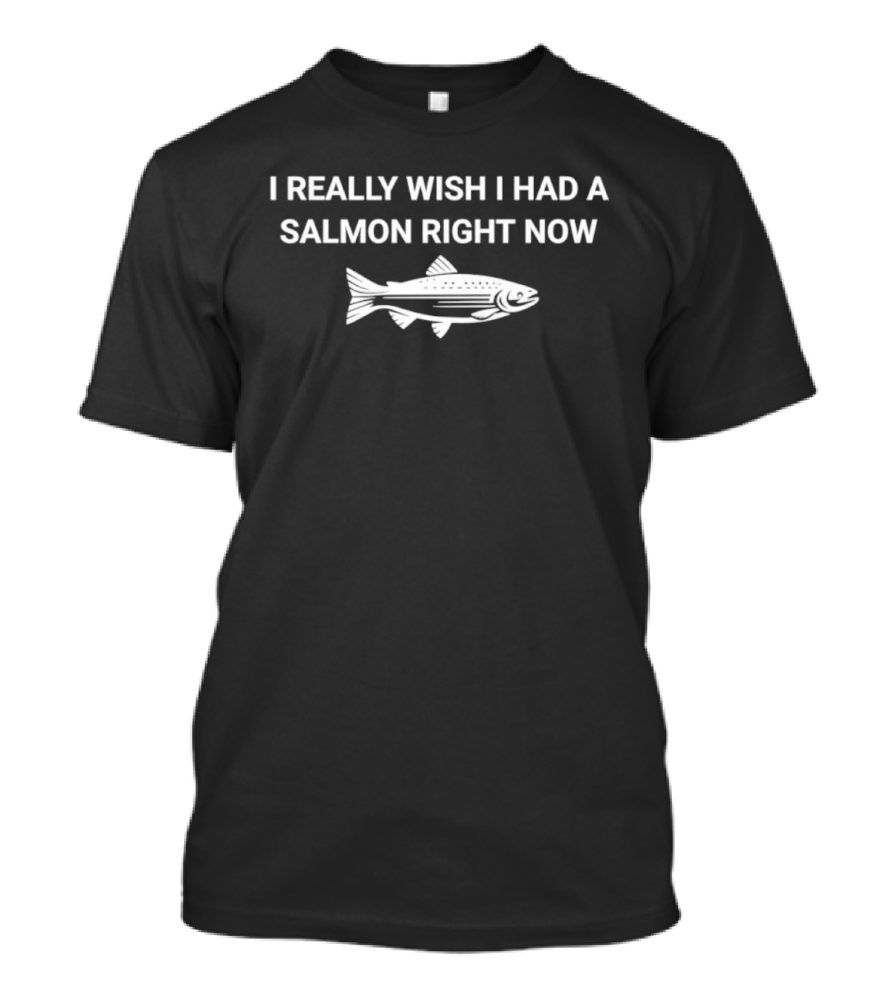 I Really Wish I Had A Salmon Right Now Fish T-Shirt