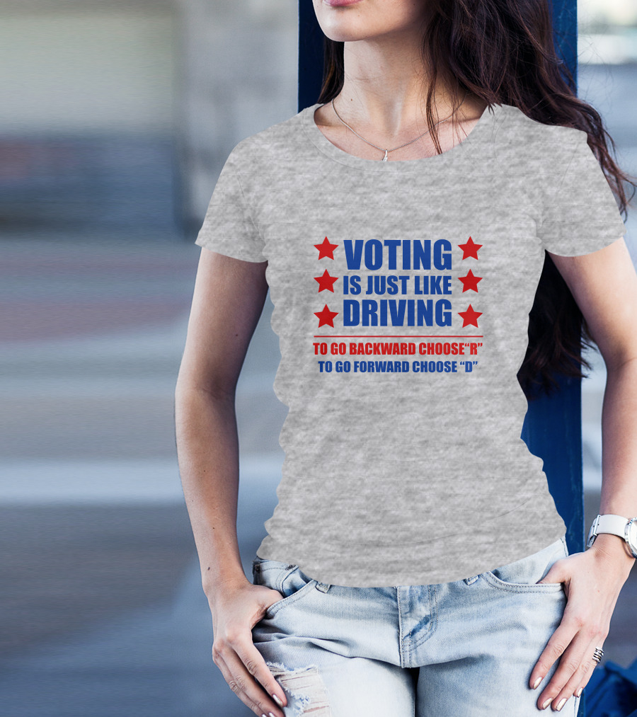 VOTING IS JUST LIKE DRIVING TO GO BACKWARD CHOOSE R TO GO FORWARD CHOOSE D T-Shirt