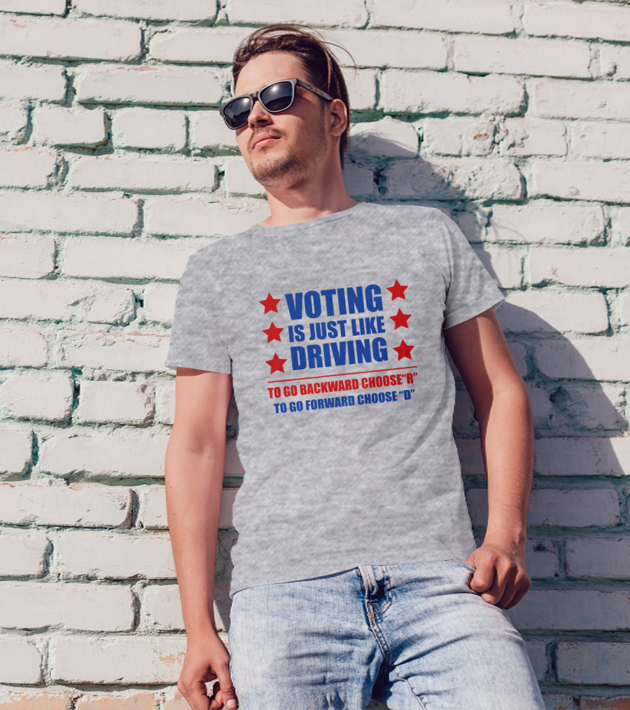 VOTING IS JUST LIKE DRIVING TO GO BACKWARD CHOOSE R TO GO FORWARD CHOOSE D T-Shirt