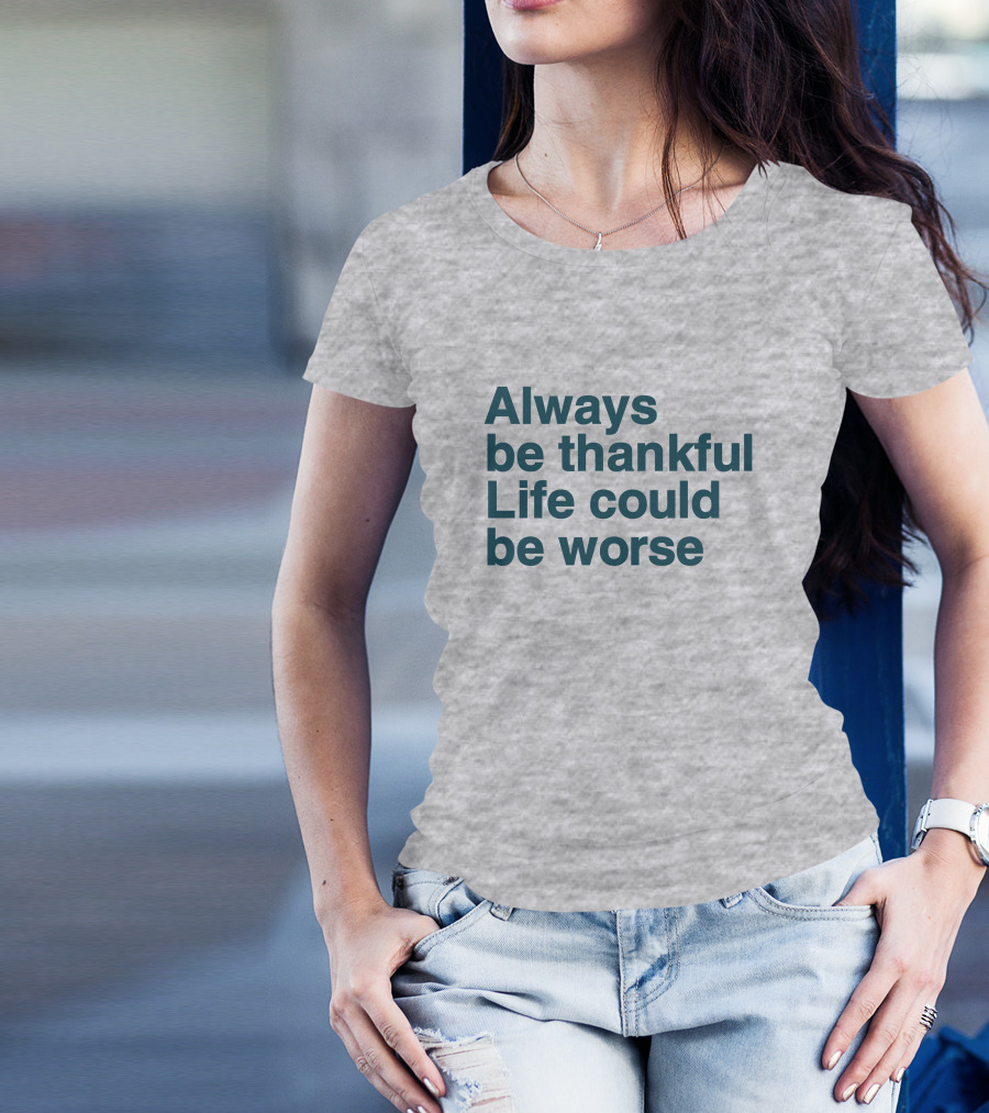 Kay Boateng Bk Oxygen7 Always Be Thankful Life Could Be Worse Positive Motivation T-Shirt