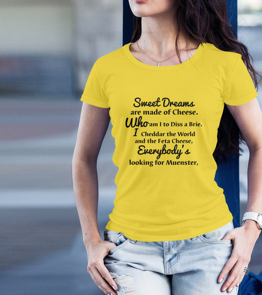 Sweet Dreams Are Made Of Cheese Who Am I To Diss A Brie I Cheddar The World And The Feta Cheese Everybody's Looking For Muenster T-Shirt