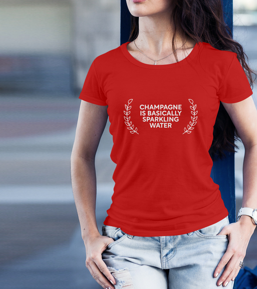 CHAMPAGNE IS BASICALLY SPARKLING WATER T-Shirt